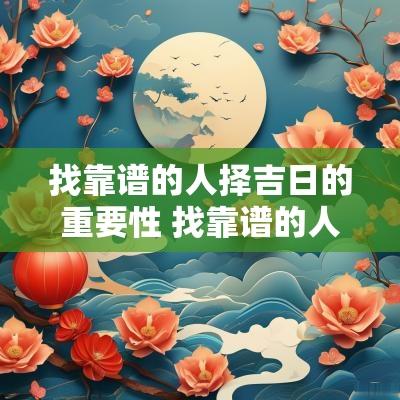 找靠谱的人择吉日的重要性 找靠谱的人结婚