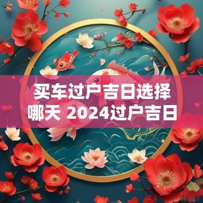买车过户吉日选择哪天 2025过户吉日一览表