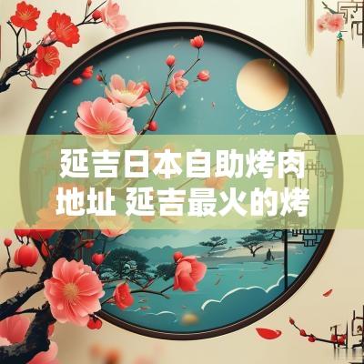 延吉日本自助烤肉地址 延吉最火的烤肉是哪家