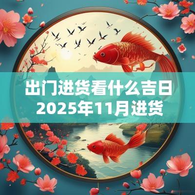出门进货看什么吉日 2025年11月进货吉日
