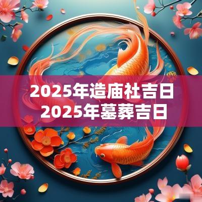 2025年造庙社吉日 2025年墓葬吉日