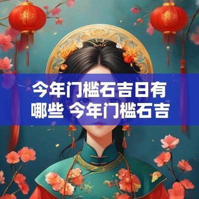 今年门槛石吉日有哪些 今年门槛石吉日查询