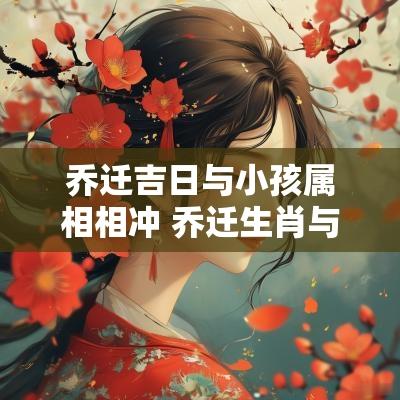 乔迁吉日与小孩属相相冲 乔迁生肖与时辰的禁忌
