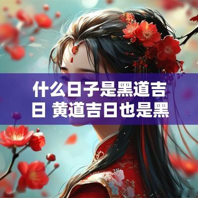 什么日子是黑道吉日 黄道吉日也是黑道吉日