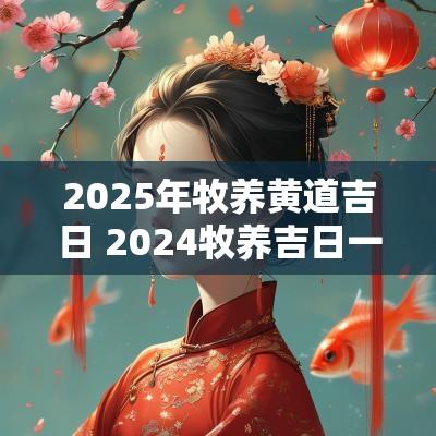 2025年牧养黄道吉日 2025牧养吉日一览表