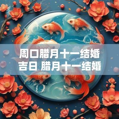 周口腊月十一结婚吉日 腊月十一结婚是吉日吗