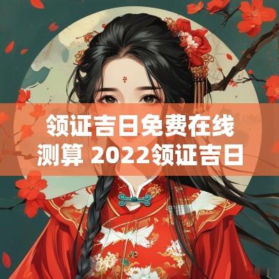 领证吉日免费在线测算 2025领证吉日大全