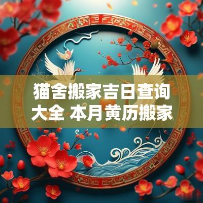 猫舍搬家吉日查询大全 本月黄历搬家吉日查询