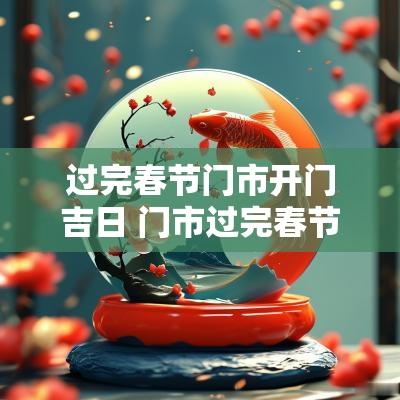 过完春节门市开门吉日 门市过完春节开门时有什么讲究