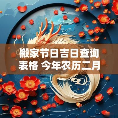 搬家节日吉日查询表格 今年农历二月搬家吉日