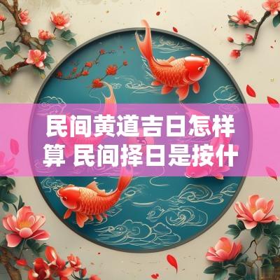 民间黄道吉日怎样算 民间择日是按什么历法选日子的