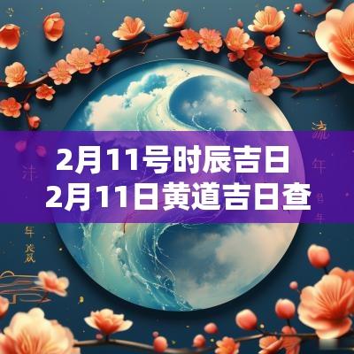 2月11号时辰吉日 2月11日黄道吉日查询