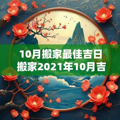 10月搬家最佳吉日 搬家2025年10月吉日