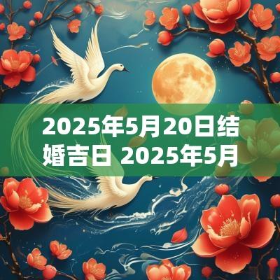 2025年5月20日结婚吉日 2025年5月上任吉日