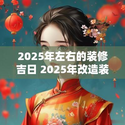2025年左右的装修吉日 2025年改造装修吉日