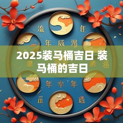 2025装马桶吉日 装马桶的吉日