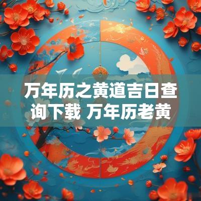 万年历之黄道吉日查询下载 万年历老黄历看吉日下载
