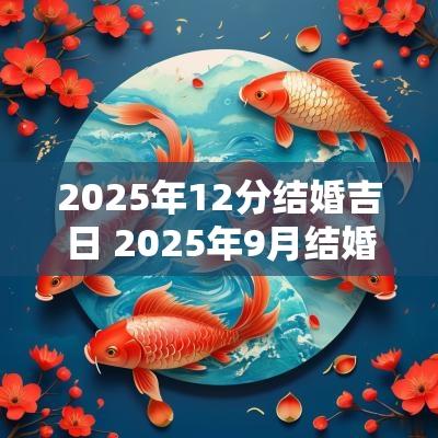 2025年12分结婚吉日 2025年9月结婚吉日
