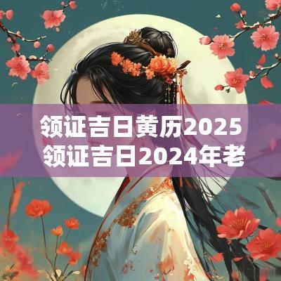 领证吉日黄历2025 领证吉日2025年老黄历