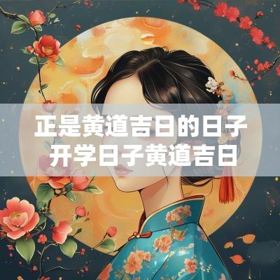 正是黄道吉日的日子 开学日子黄道吉日