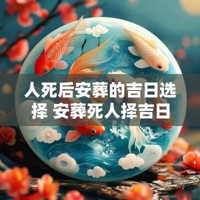 人死后安葬的吉日选择 安葬死人择吉日宜忌