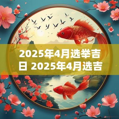 2025年4月选举吉日 2025年4月选吉日
