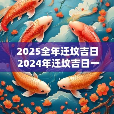 2025全年迁坟吉日 2025年迁坟吉日一览表