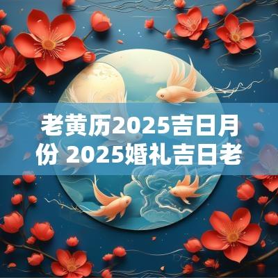 老黄历2025吉日月份 2025婚礼吉日老黄历