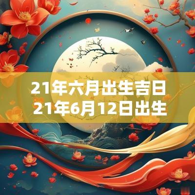 21年六月出生吉日 21年6月12日出生的五行