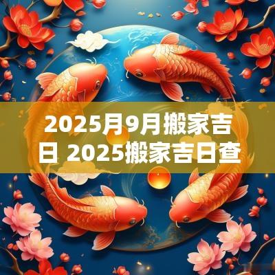 2025月9月搬家吉日 2025搬家吉日查询属鸡