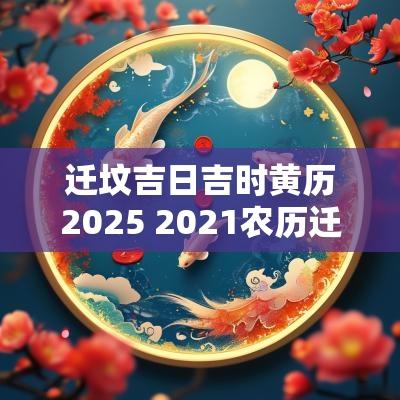 迁坟吉日吉时黄历2025 2025农历迁坟吉日一览表