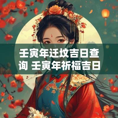 壬寅年迁坟吉日查询 壬寅年祈福吉日查询