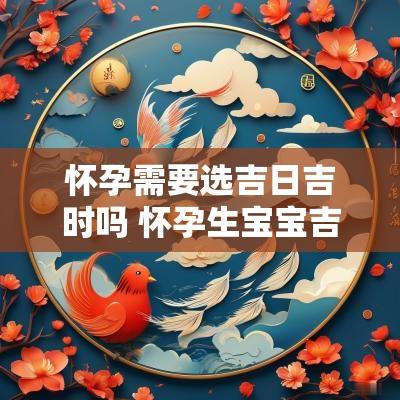 怀孕需要选吉日吉时吗 怀孕生宝宝吉日吉时查询