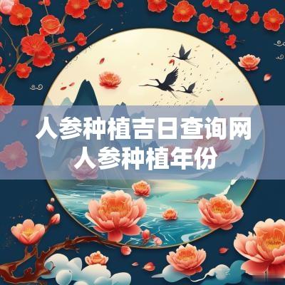 人参种植吉日查询网 人参种植年份