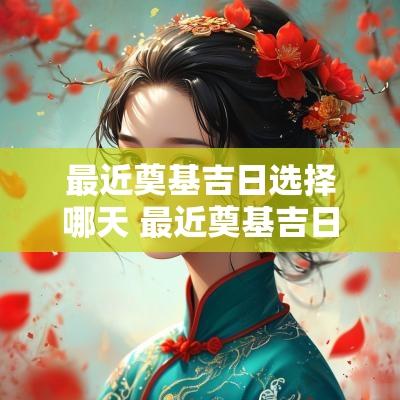 最近奠基吉日选择哪天 最近奠基吉日选择