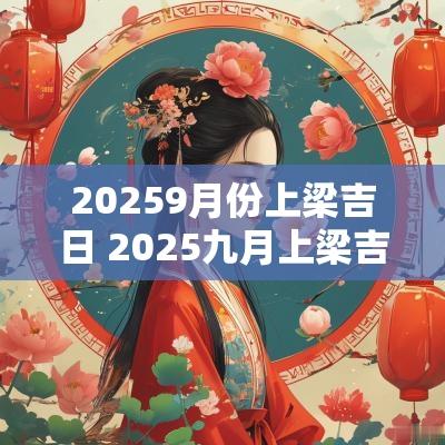 20259月份上梁吉日 2025九月上梁吉日