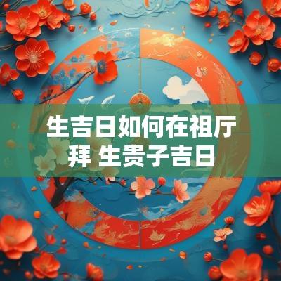 生吉日如何在祖厅拜 生贵子吉日