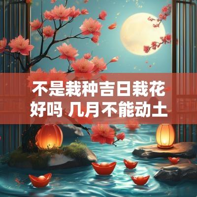 不是栽种吉日栽花好吗 几月不能动土栽花