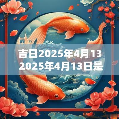 吉日2025年4月13 2025年4月13日是吉日吗