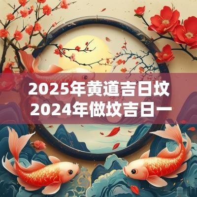 2025年黄道吉日坟 2025年做坟吉日一览表