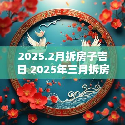 2025.2月拆房子吉日 2025年三月拆房子吉日