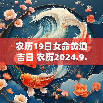 农历19日女命黄道吉日 农历2025.9.25号是黄道吉日吗
