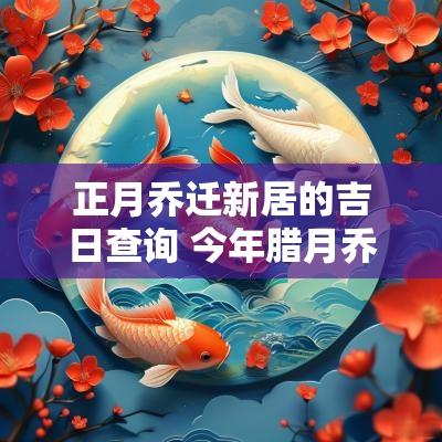 正月乔迁新居的吉日查询 今年腊月乔迁新居吉日查询