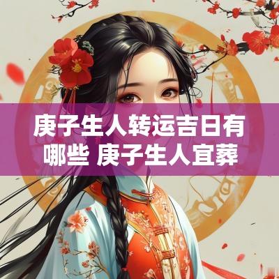 庚子生人转运吉日有哪些 庚子生人宜葬什么山向
