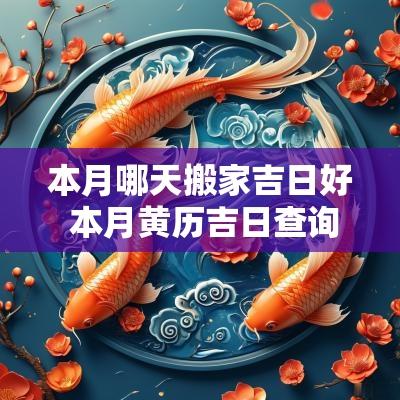 本月哪天搬家吉日好 本月黄历吉日查询搬家吉日有哪些