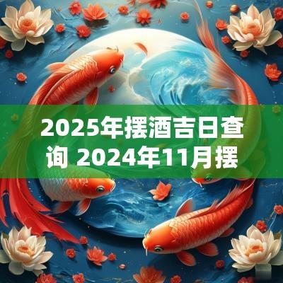 2025年摆酒吉日查询 2025年11月摆酒吉日