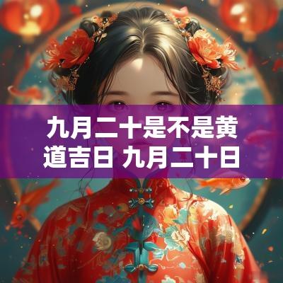 九月二十是不是黄道吉日 九月二十日是什么星座的