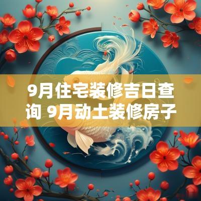 9月住宅装修吉日查询 9月动土装修房子的吉日