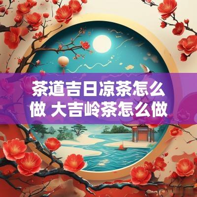茶道吉日凉茶怎么做 大吉岭茶怎么做