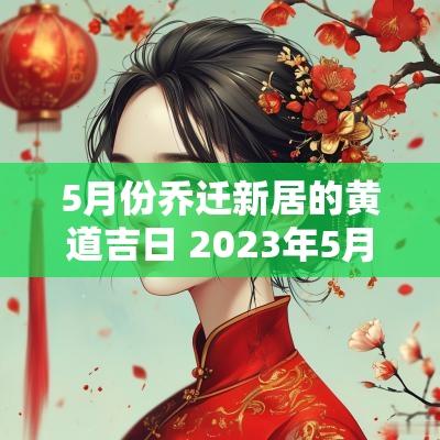 5月份乔迁新居的黄道吉日 2025年5月份乔迁新居的吉日